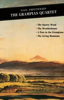 The Grampian Quartet: The Quarry Wood: The Weatherhouse: A Pass in the Grampians: The Living Mountain/Nan Shepherd