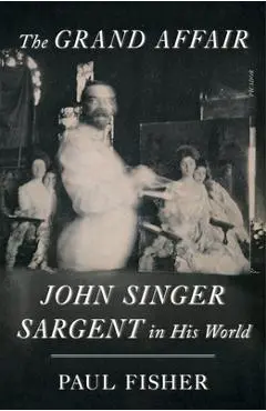 The Grand Affair: John Singer Sargent in His World - Paul Fisher