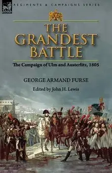 The Grandest Battle: the Campaign of Ulm and Austerlitz, 1805, Paperback/George Armand Furse