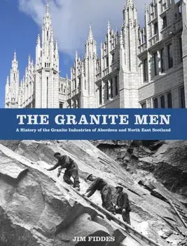 The Granite Men. A History of the Granite Industries of Aberdeen and North East Scotland, Paperback/Jim Fiddes