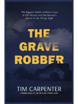 The Grave Robber. The Biggest Stolen Artifacts Case in FBI History and the Bureau’s Quest to Set Things Right, Hardback/Tim Carpenter