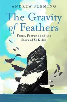 The Gravity of Feathers. Fame, Fortune and the Story of St Kilda, Hardback/Andrew Fleming