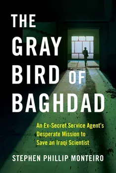 The Gray Bird of Baghdad. An Ex-Secret Service Agent's Desperate Mission to Save an Iraqi Scientist, Paperback/Stephen Phillip Monteiro