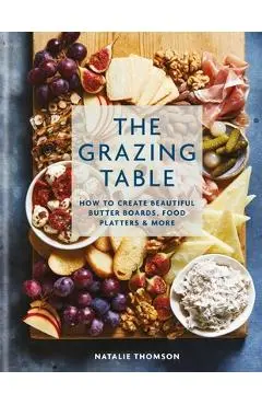 The Grazing Table: How to Create Beautiful Butter Boards, Food Platters & More - Natalie Thomson