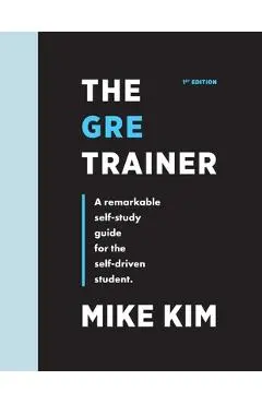 The GRE Trainer: A Remarkable Self-Study Guide For The Self-Driven Student - Mike Kim