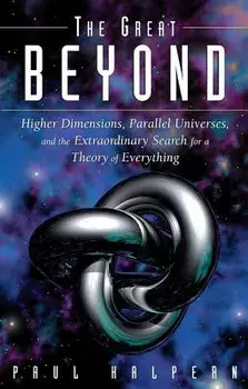The Great Beyond: Higher Dimensions, Parallel Universes and the Extraordinary Search for a Theory of Everything, Paperback/Paul Halpern