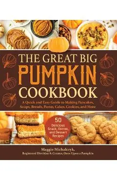 The Great Big Pumpkin Cookbook: A Quick and Easy Guide to Making Pancakes, Soups, Breads, Pastas, Cakes, Cookies, and More - Michalczyk Maggie