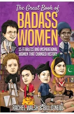 The Great Book of Badass Women: 15 Fearless and Inspirational Women that Changed History - Rachel Walsh