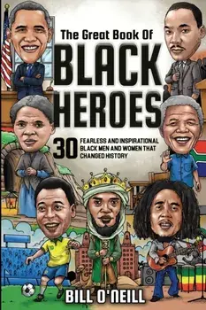 The Great Book of Black Heroes: 30 Fearless and Inspirational Black Men and Women that Changed History, Paperback/Bill O'Neill