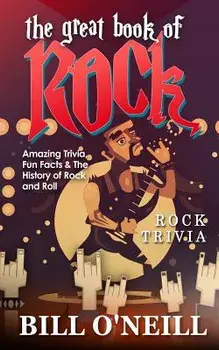The Great Book of Rock Trivia: Amazing Trivia, Fun Facts & the History of Rock and Roll, Paperback/Bill O'Neill