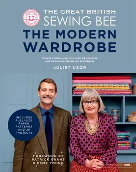 The Great British Sewing Bee: The Modern Wardrobe. Create Clothes You Love with 28 Projects and Innovative Alteration Techniques, Hardback/Juliet Uzor