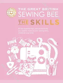 The Great British Sewing Bee: The Skills. Beyond Basics: Advanced Tips and Tricks to Take Your Sewing Technique to the Next Level, Hardback/***