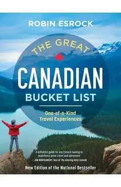 The Great Canadian Bucket List: One-Of-A-Kind Travel Experiences - Robin Esrock
