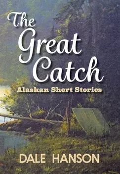 The Great Catch: Alaskan Short Stories, Hardcover/Dale Hanson