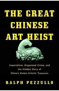 The Great Chinese Art Heist: Imperialism, Organized Crime, and the Hidden Story of China's Stolen Artistic Treasures - Ralph Pezzullo