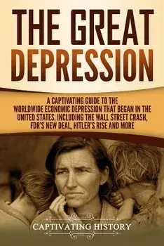 The Great Depression: A Captivating Guide to the Worldwide Economic Depression That Began in the United States, Including the Wall Street Cr, Paperback/Captivating History
