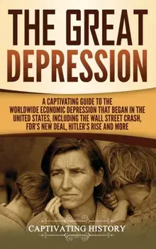 The Great Depression: A Captivating Guide to the Worldwide Economic Depression that Began in the United States, Including the Wall Street Cr, Hardcover/Captivating History
