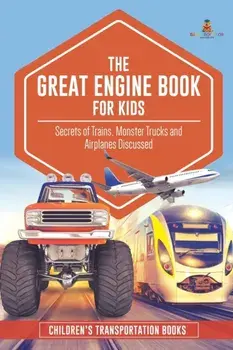 The Great Engine Book for Kids: Secrets of Trains, Monster Trucks and Airplanes Discussed Children's Transportation Books/***