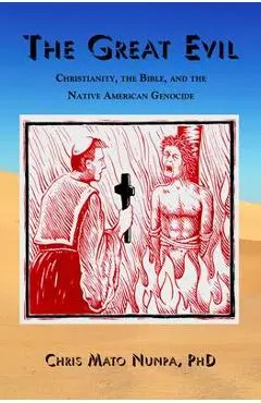The Great Evil: Christianity, the Bible, and the Native American Genocide - Chris Mato Nunpa
