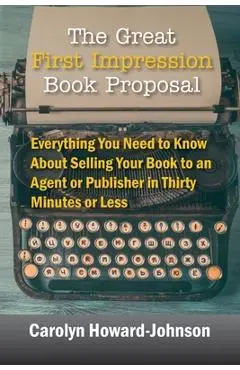 The Great First Impression Book Proposal: Everything You Need to Know About Selling Your Book to an Agent or Publisher in Thirty Minutes or Less - Carolyn Howard-johnson