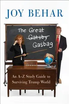The Great Gasbag: An A-To-Z Study Guide to Surviving Trump World, Paperback/Joy Behar