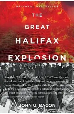 The Great Halifax Explosion: A World War I Story of Treachery, Tragedy, and Extraordinary Heroism - John U. Bacon