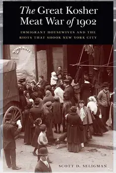 The Great Kosher Meat War of 1902: Immigrant Housewives and the Riots That Shook New York City, Hardcover/Scott D. Seligman