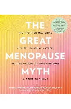 The Great Menopause Myth: The Truth on Mastering Midlife Hormonal Mayhem, Beating Uncomfortable Symptoms, and Aging to Thrive - Kristin Johnson