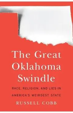 The Great Oklahoma Swindle: Race, Religion, and Lies in America's Weirdest State - Russell Cobb