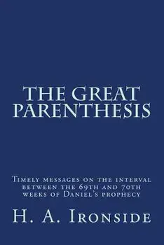 The Great Parenthesis: Timely messages on the interval between the 69th and 70th weeks of Daniel's prophecy, Paperback/H. a. Ironside