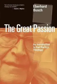 The Great Passion: An Introduction to Karl Barth's Theology, Paperback/Eberhard Busch