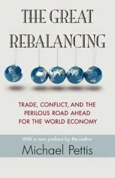The Great Rebalancing: Trade, Conflict, and the Perilous Road Ahead for the World Economy, Paperback/Michael Pettis