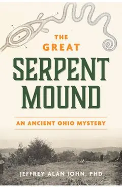 The Great Serpent Mound: An Ancient Ohio Mystery - Jeffrey Alan John