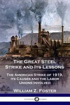The Great Steel Strike and Its Lessons: The American Strike of 1919, Its Causes and the Labor Unions Involved, Paperback/William Z. Foster