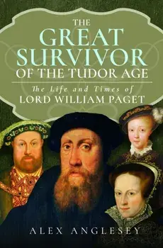 The Great Survivor of the Tudor Age. The Life and Times of Lord William Paget, Hardback/Alex Anglesey