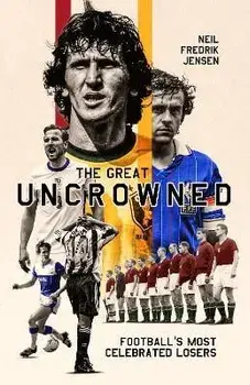 The Great Uncrowned. Football's Most Celebrated Losers, Hardback/Neil Jensen