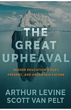 The Great Upheaval: Higher Education's Past, Present, and Uncertain Future - Arthur Levine