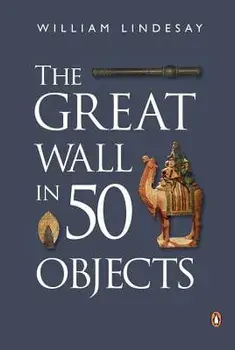 The Great Wall in 50 Objects, Paperback/William Lindesay