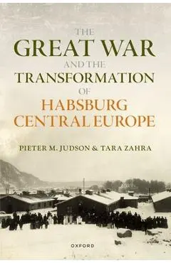 The Great War and the Transformation of Habsburg Central Europe - Pieter M. Judson
