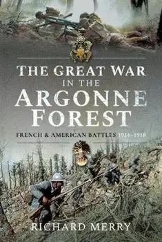 The Great War in the Argonne Forest: French and American Battles, 1914-1918, Hardcover/Richard Merry