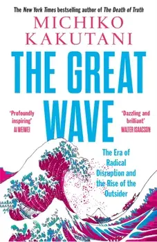 The Great Wave. The Era of Radical Disruption and the Rise of the Outsider, Paperback/Michiko Kakutani