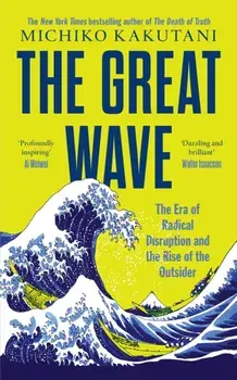 The Great Wave. The Era of Radical Disruption and the Rise of the Outsider, Hardback/Michiko Kakutani