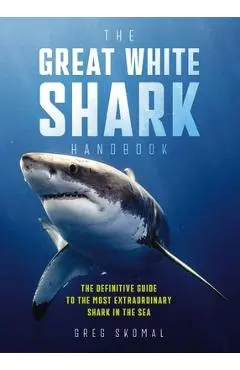 The Great White Shark Handbook: The Definitive Guide to the Most Extraordinary Shark in the Sea - Greg Skomal
