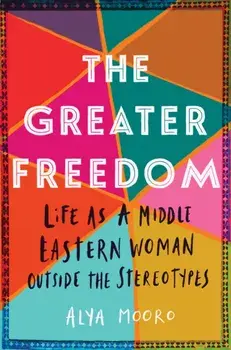 The Greater Freedom: Life as a Middle Eastern Woman Outside the Stereotypes, Paperback/Alya Mooro