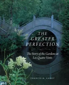 The Greater Perfection. The Story of the Gardens at Les Quatre Vents, First Edition, With a New Foreword, Hardback/Francis H. Cabot