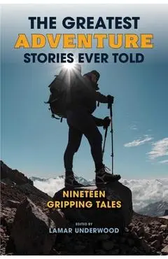 The Greatest Adventure Stories Ever Told: Nineteen Gripping Tales - Lamar Underwood