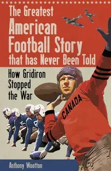 The Greatest American Football Story that has Never Been Told. How Gridiron Stopped the War, Hardback/Anthony Wootton