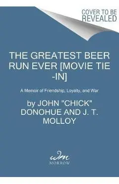 The Greatest Beer Run Ever [Movie Tie-In]: A Memoir of Friendship, Loyalty, and War - John Chick Donohue