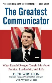 The Greatest Communicator: What Ronald Reagan Taught Me about Politics, Leadership, and Life, Hardcover/Dick Wirthlin