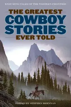The Greatest Cowboy Stories Ever Told: Enduring Tales of the Western Frontier, Paperback/Stephen Brennan